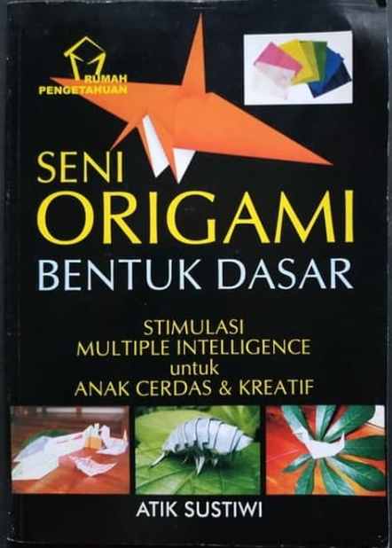 Seni origami bentuk dasar : stimulasi multiple intelligence untuk anak cerdas dan kreatif