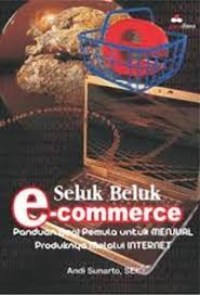 Seluk beluk e-commerce = panduan bagi pemula untuk menjual produknya melalui internet