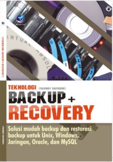 Teknologi backup dan recovery : solusi mudah backup dan restorasi backup untuk unix, windows, jaringan, oracle, dan mysql