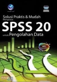 Solusi praktis dan mudah menguasai SPSS 20 untuk pengolahan data