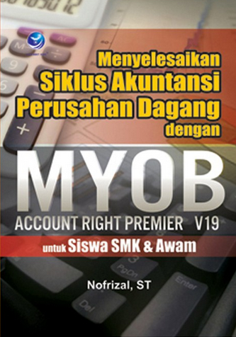 Menyelesaikan siklus akuntansi perusahaan dagang dengan MYOB account right premier V19 untuk siswa SMK dan awam