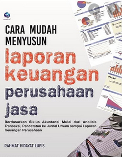 Cara mudah menyusun laporan keuangan perusahaan jasa : berdasarkan siklus akuntansi mulai dari analisis transaksi, pencatatan ke jurnal umum sampai laporan keuangan perusahaan