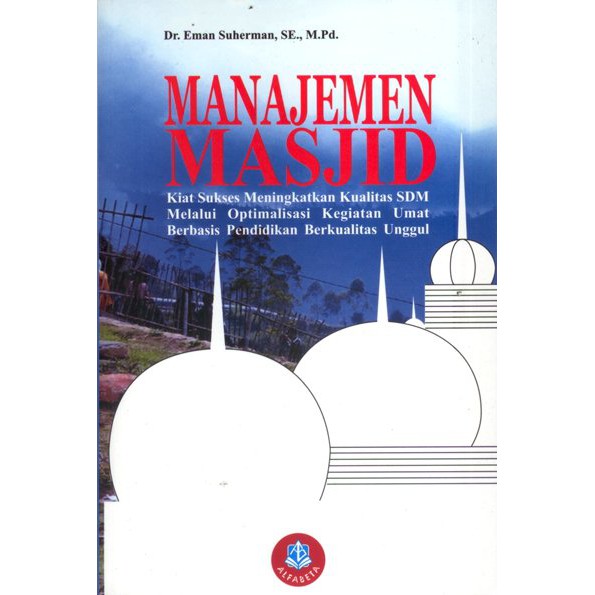 Manajemen masjid : kiat sukses meningkatkan kualitas sdm melalui optimalisasi kegiatan umat berbasis pendidikan berkualitas unggul