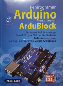 Pemrograman Arduino menggunakan ArduBlock : Tuntunan praktis mempelajari proyek-proyek elektronika berbasis Arduino menggunakan bahasa pemrograman Visual ArduBlock