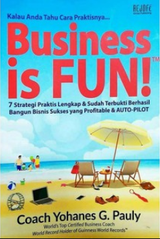 Business is fun : 7 strategi praktis lengkap dan sudah terbukti berhasil bangun bisnis sukses yang profitable dan auto-pilot