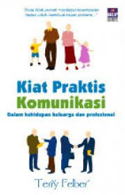 Kiat praktis komunikasi : dalm kehidupan keluarga dan profesional