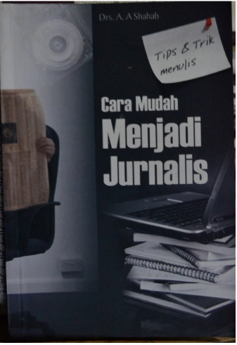 Cara mudah jadi jurnalis : kiat dan tips teknik menulis jurnalistik