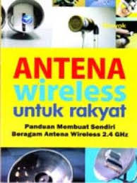 Antena wirelas untuk rakyat : panduan membuat sendiri beragam antena wireles 2,4 GHZ
