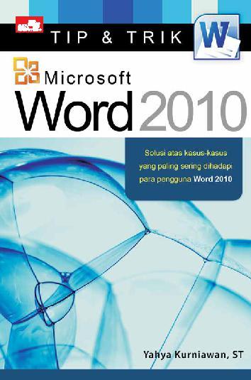Tip dan trik micorosft word 2010 : solusi atas kasus-kasus yang paling sering dihadapi para pengguna word 2010