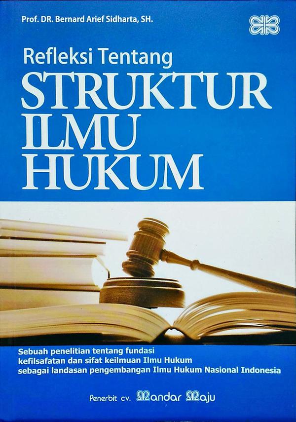 Refleksi tentang struktur ilmu hukum : sebuah penelitian tentang fundasi kefilsafatan dan sifat keilmuan hukum sebagai landasan pengembangan ilmu hukum nasional indonesia