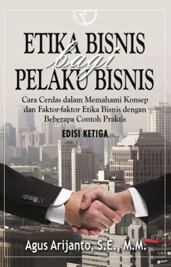 Etika bisnis bagi pelaku bisnis : cara cerdas memahami konsep dan faktor-faktor etika bisnis dengan beberapa contoh praktis