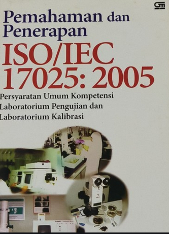 Pemahaman dan penerapan ISO/IEC 17025 : 2005 : persyaratan umum kompetensi laboratorium pengujian dan laboratorium kalibrasi
