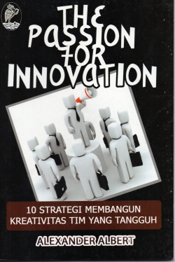 The passion for innovation : 10 strategi membangun kreativitas tim yang tangguh