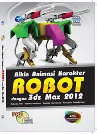 Panduan aplikatif dan solusi : bikin animasi karakter robot dengan 3ds max 2012