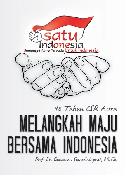 Satu Indonesia : semangat astra terpadu untuk Indonesia : 40 tahun CSR astra melangkah maju bersama Indonesia