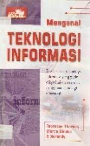 Mengenal teknologi informasi : dasar-dasar teknoliogi informasi yang perlu diketahui oleh semua pengguna teknologi informasii