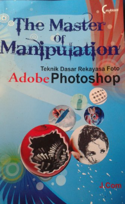 The master of manipulation : teknik dasar rekayasa foto adobe photoshop