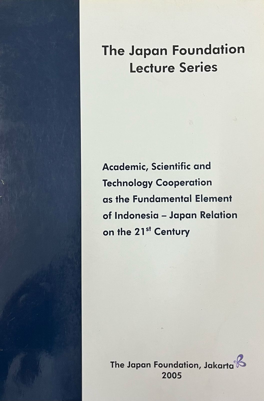 The Japan foundation lecture series : academic, scientific and technology cooperation as the fundamental element of Indonesia - Japan relation on the 21th century