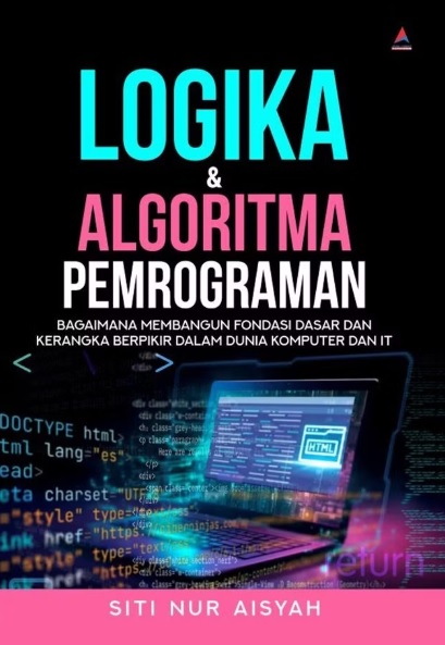 Logika dan Algoritma Pemrograman : Bagaimana Membangun Fondasii dasar dan Kerangka Berfikir dalam Dunia Komputer dan IT