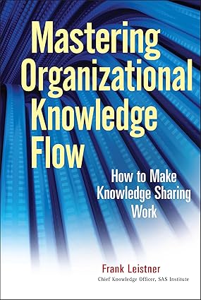 Mastering organizational knowledge flow : how to make knowledge sharing work