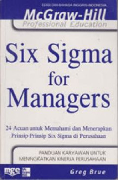 Six sigma for managers : 24 acuan untuk memahami dan menerapkan prinsip-prinsip six sigma di perusahaan