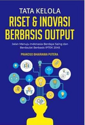 Tata kelola riset dan inovasi berbasis output : jalan menuju Indonesia berdaya saing dan berdaulat berbasis IPTEK 2045