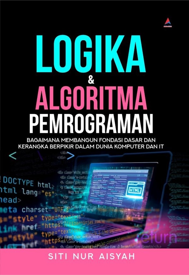 Logika & Algoritma Pemrograman : Bagaimana Membangun Fondasi Dasar dan Kerangka Berpikir dalam Dunia Komputer dan IT