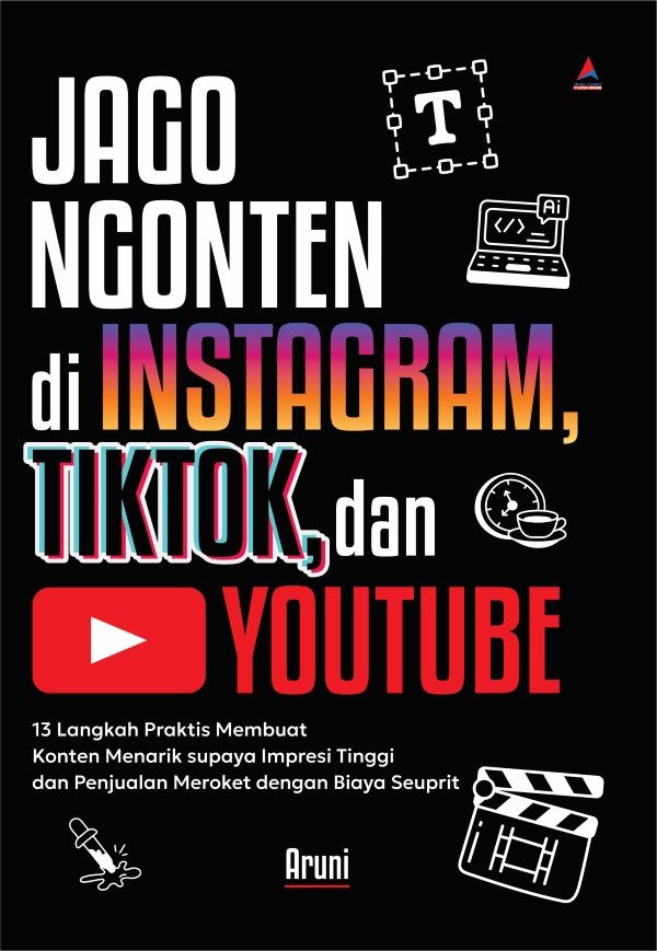 Jago ngonten di instagram, tiktok, dan youtube : 13 langkah praktis membuat konten menarik supaya impresi tinggi dan penjualan meroket dengan biaya seuprit